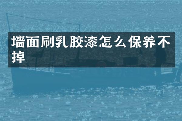 墙面刷乳胶漆怎么保养不掉