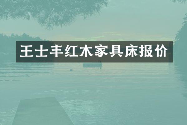 王士丰红木家具床报价