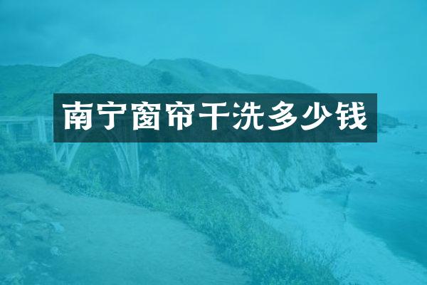 南宁窗帘干洗多少钱