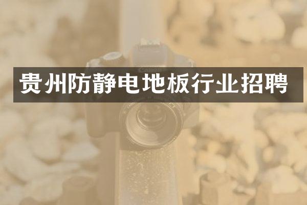 贵州防静电地板行业招聘