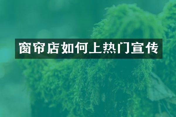 窗帘店如何上热门宣传