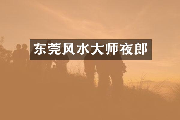 东莞风水大师夜郎