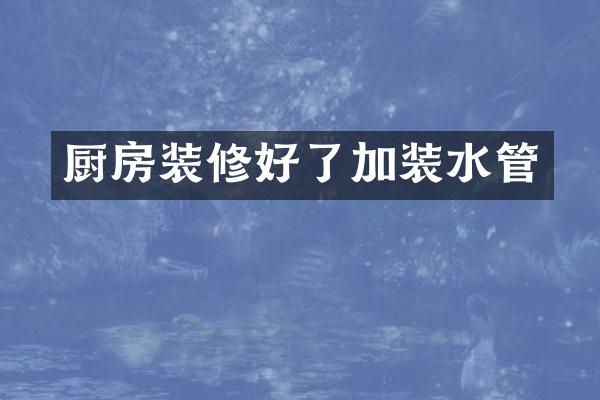 厨房装修好了加装水管