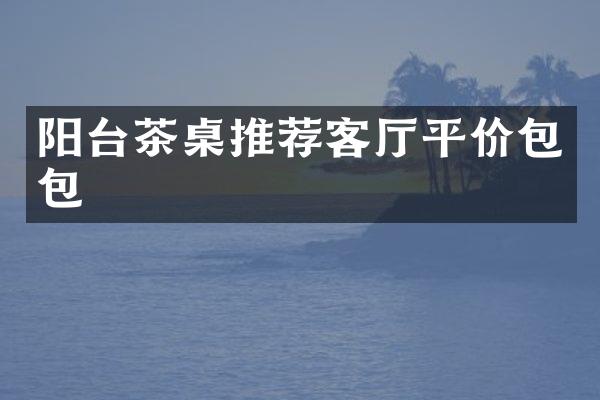 阳台茶桌推荐客厅平价包包