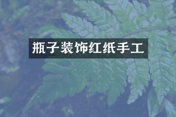瓶子装饰红纸手工