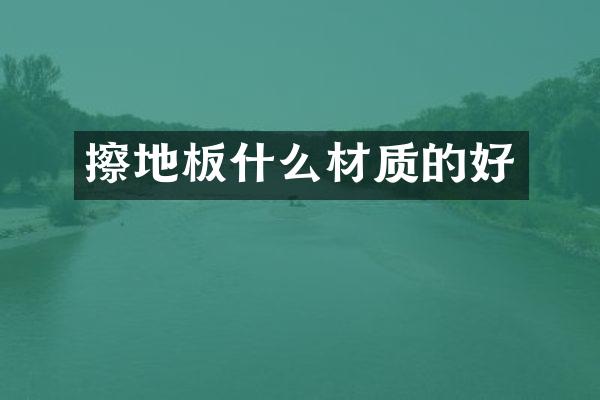 擦地板什么材质的好