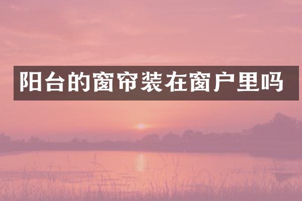 阳台的窗帘装在窗户里吗