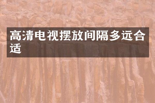 高清电视摆放间隔多远合适