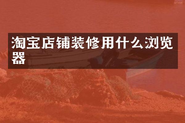淘宝店铺装修用什么浏览器