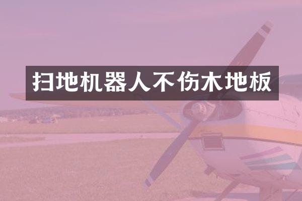 扫地机器人不伤木地板
