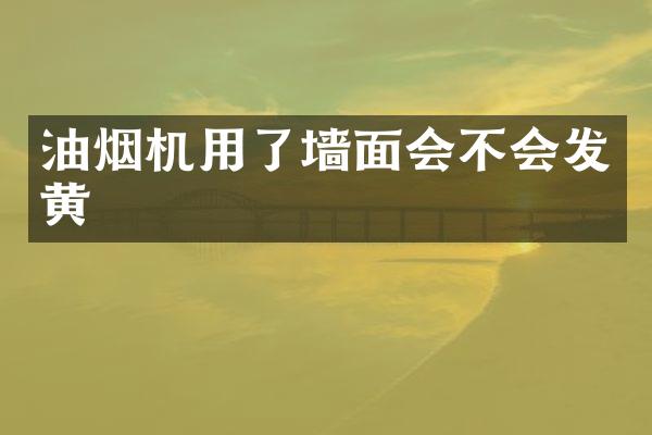 油烟机用了墙面会不会发黄