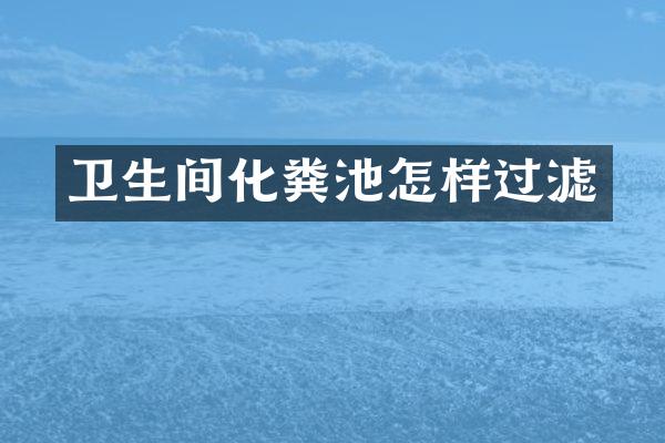 卫生间化粪池怎样过滤