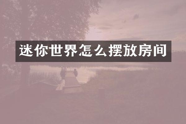 迷你世界怎么摆放房间