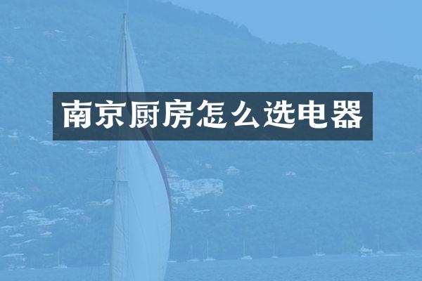 南京厨房怎么选电器