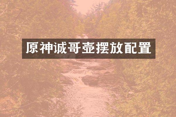 原神诚哥壶摆放配置