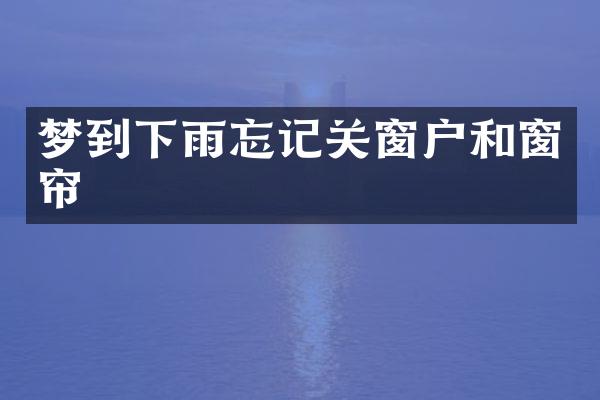 梦到下雨忘记关窗户和窗帘