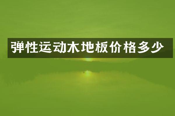 弹性运动木地板价格多少
