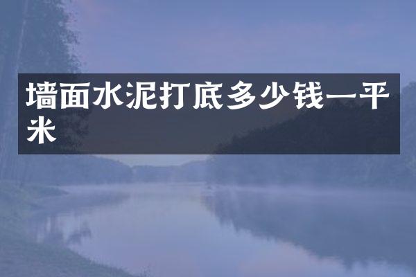 墙面水泥打底多少钱一平米