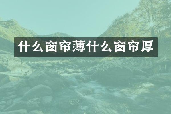 什么窗帘薄什么窗帘厚
