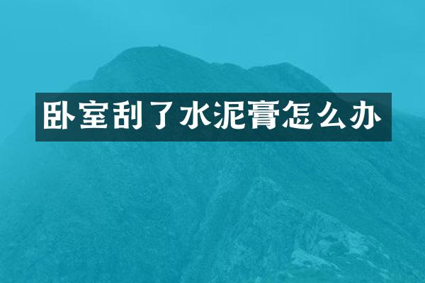 卧室刮了水泥膏怎么办