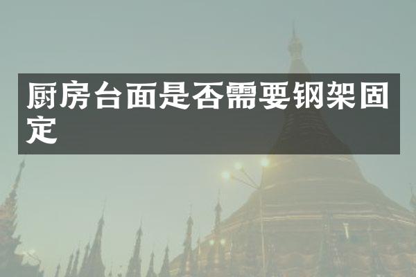 厨房台面是否需要钢架固定