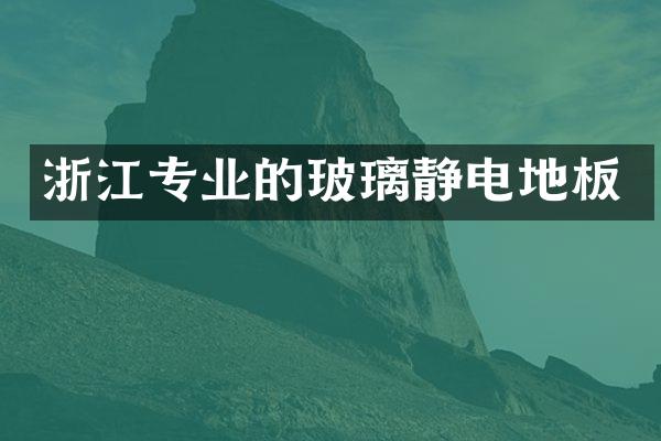 浙江专业的玻璃静电地板