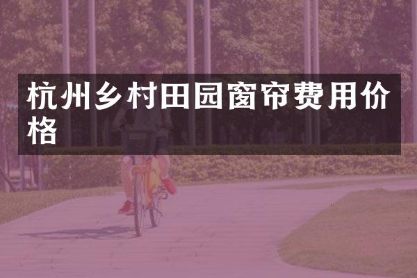 杭州乡村田园窗帘费用价格
