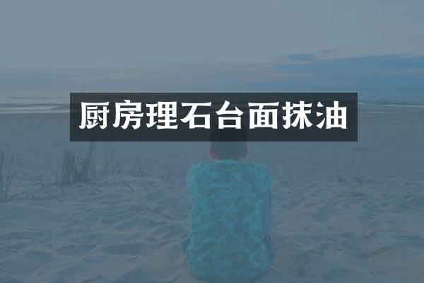 厨房理石台面抹油