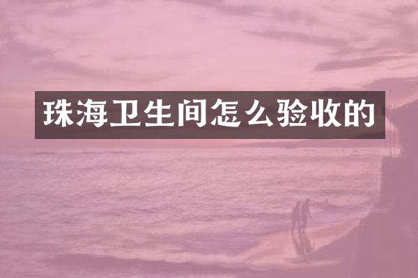 珠海卫生间怎么验收的