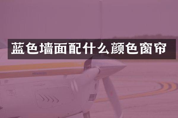蓝色墙面配什么颜色窗帘