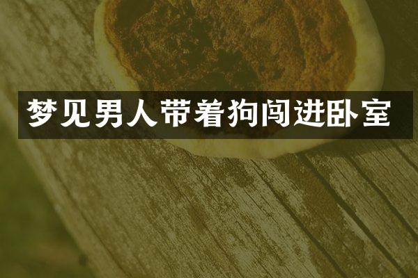 梦见男人带着狗闯进卧室