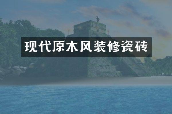 现代原木风装修瓷砖