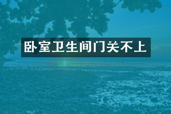 卧室卫生间门关不上