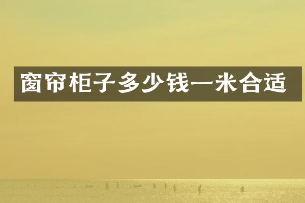 窗帘柜子多少钱一米合适