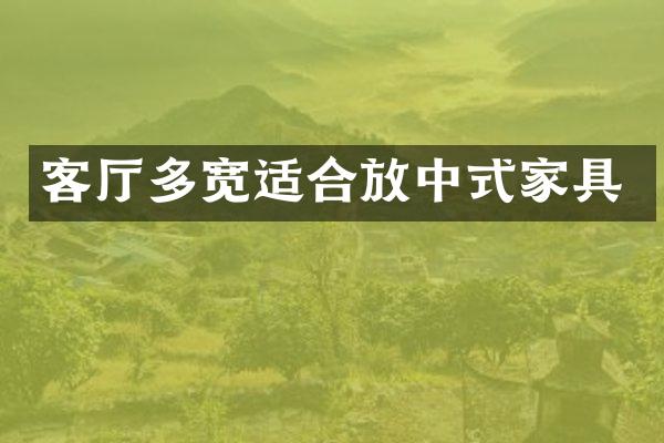 客厅多宽适合放中式家具