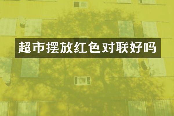 超市摆放红色对联好吗