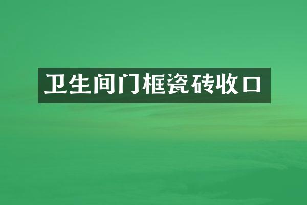 卫生间门框瓷砖收口