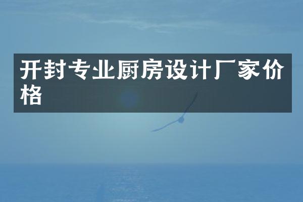 开封专业厨房设计厂家价格