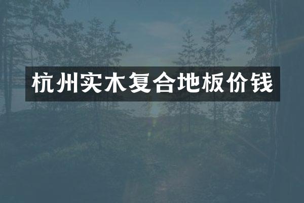 杭州实木复合地板价钱