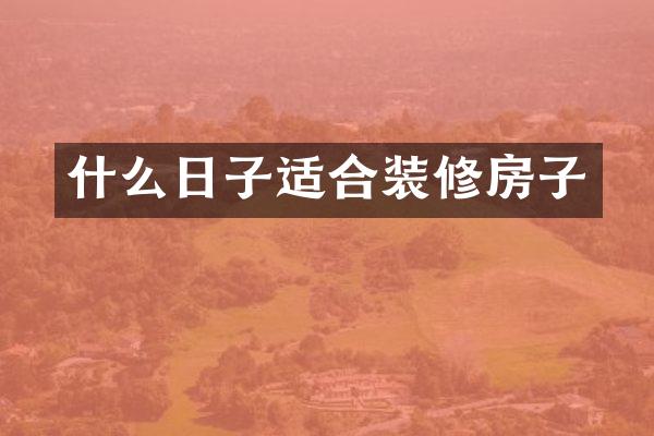 什么日子适合装修房子