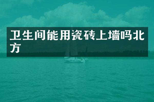 卫生间能用瓷砖上墙吗北方