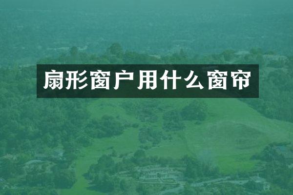 扇形窗户用什么窗帘
