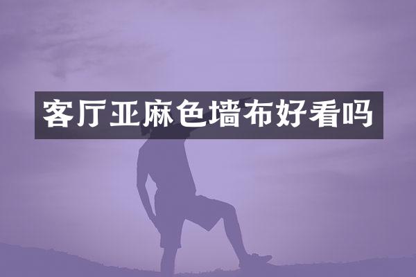 客厅亚麻色墙布好看吗