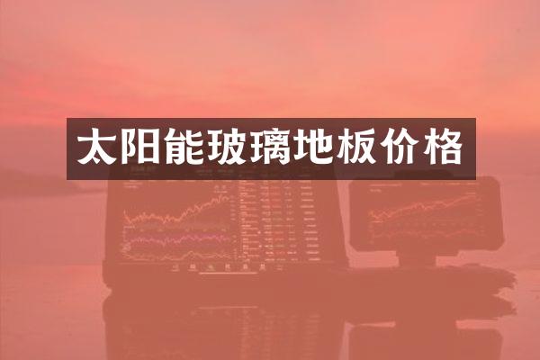 太阳能玻璃地板价格