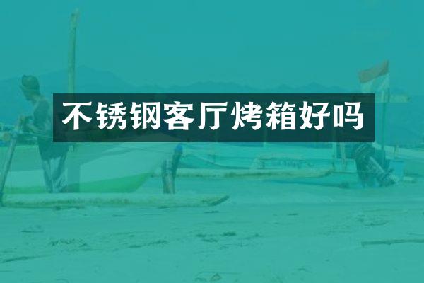 不锈钢客厅烤箱好吗