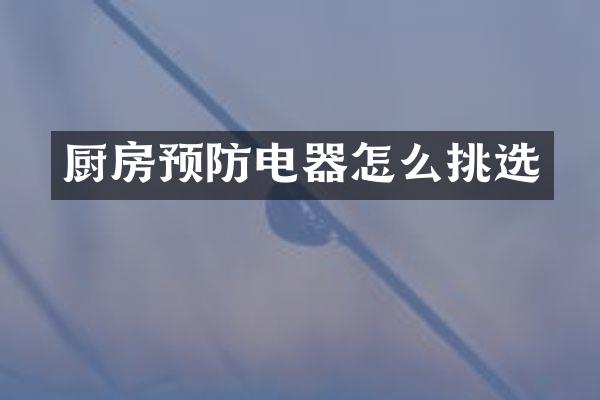 厨房预防电器怎么挑选