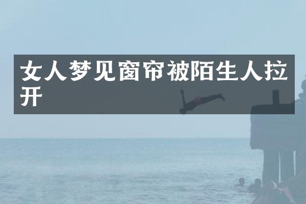 女人梦见窗帘被陌生人拉开