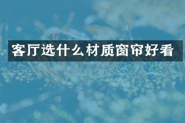客厅选什么材质窗帘好看