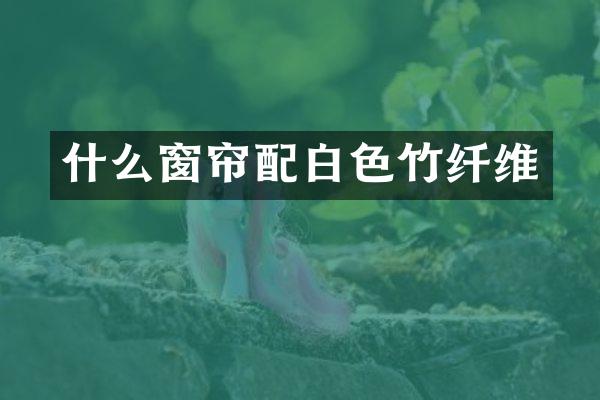什么窗帘配白色竹纤维