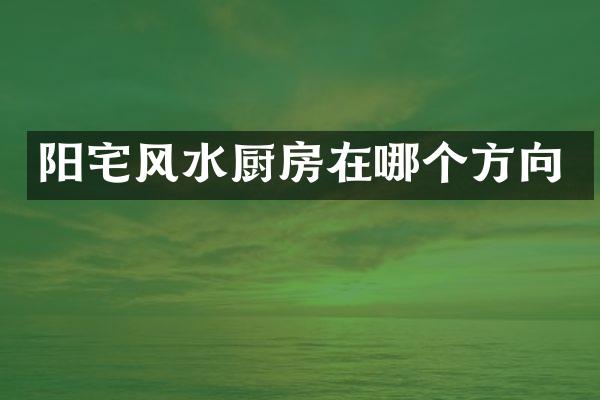 阳宅风水厨房在哪个方向